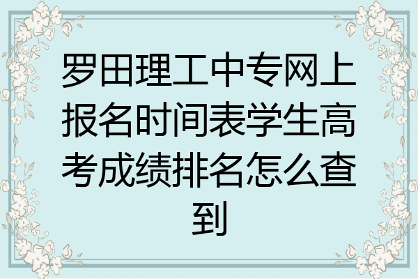 罗田理工中专网上报名时间表学生高考成绩排名怎么查到