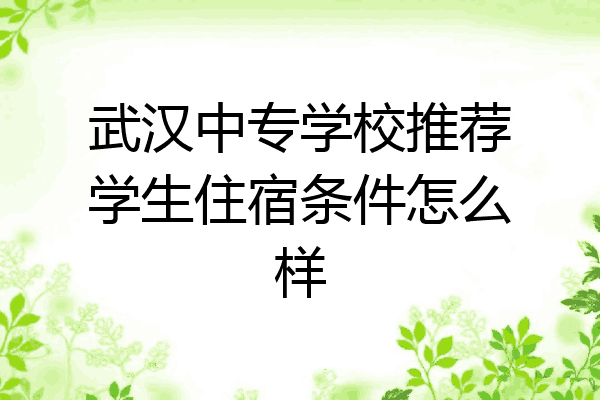 武汉中专学校推荐学生住宿条件怎么样