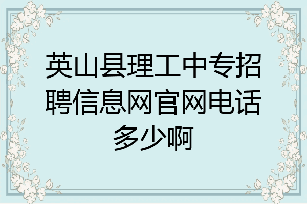 英山县理工中专招聘信息网官网电话多少啊