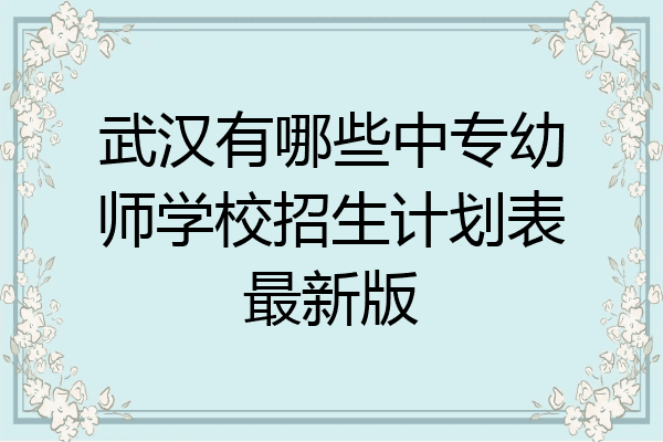 武汉有哪些中专幼师学校招生计划表最新版