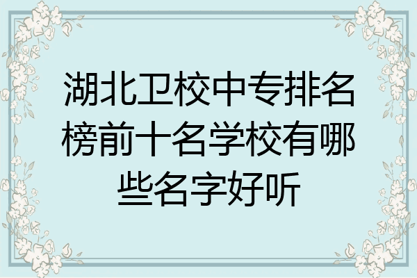 湖北卫校中专排名榜前十名学校有哪些名字好听