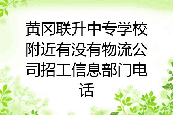 黄冈联升中专学校附近有没有物流公司招工信息部门电话