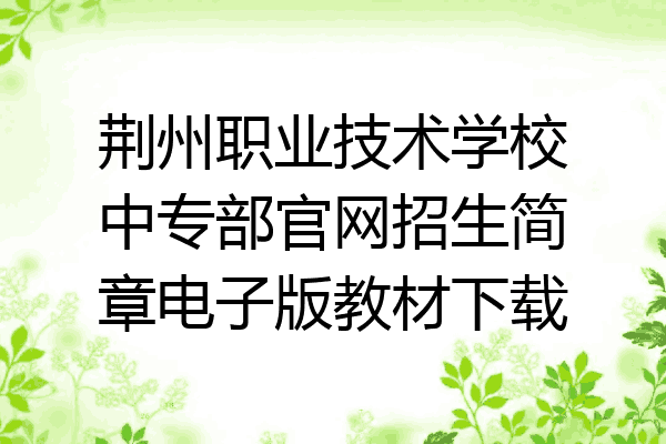 荆州职业技术学校中专部官网招生简章电子版教材下载