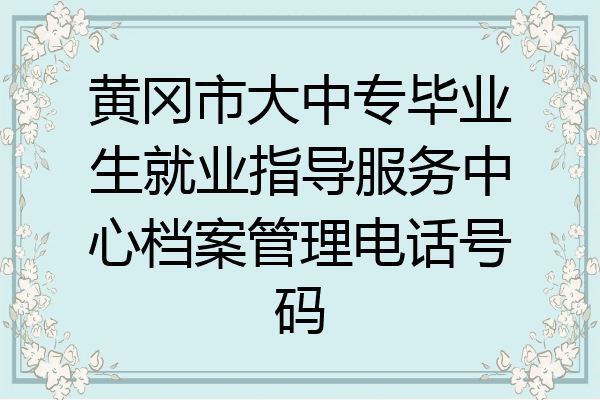 黄冈市大中专毕业生就业指导服务中心档案管理电话号码