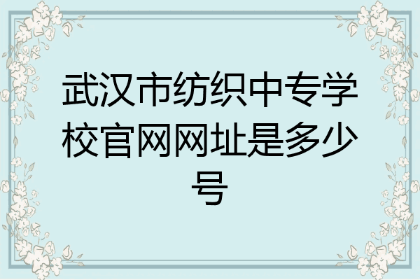 武汉市纺织中专学校官网网址是多少号