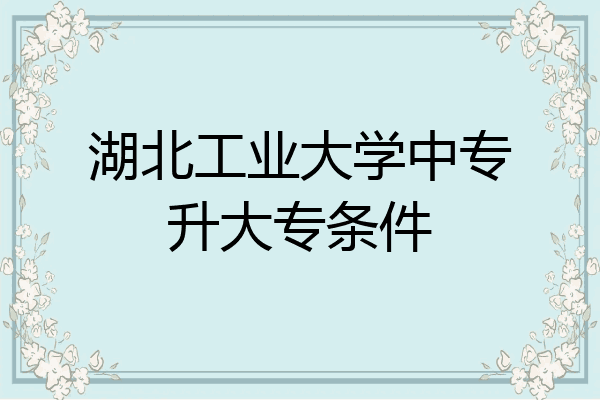 湖北工业大学中专升大专条件