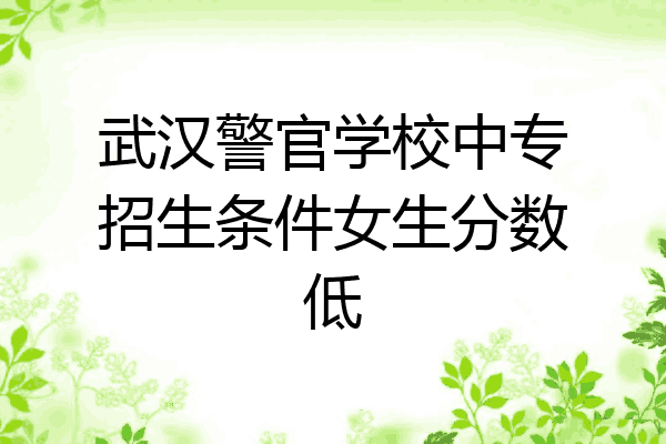 武汉警官学校中专招生条件女生分数低