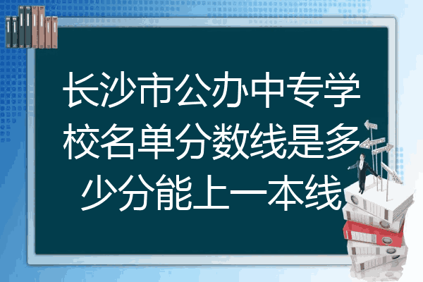 长沙市公办中专学校名单分数线是多少分能上一本线