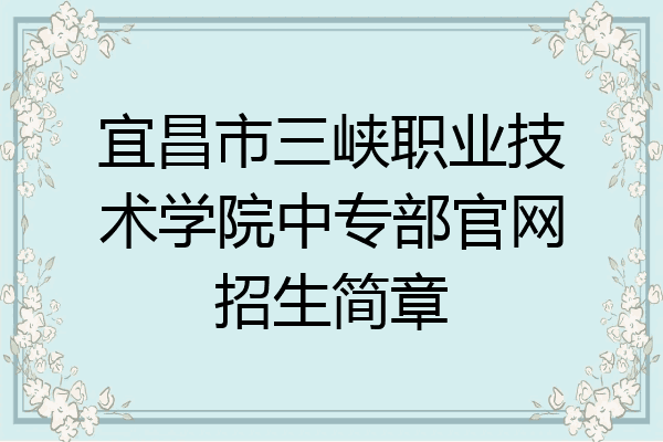 宜昌市三峡职业技术学院中专部官网招生简章