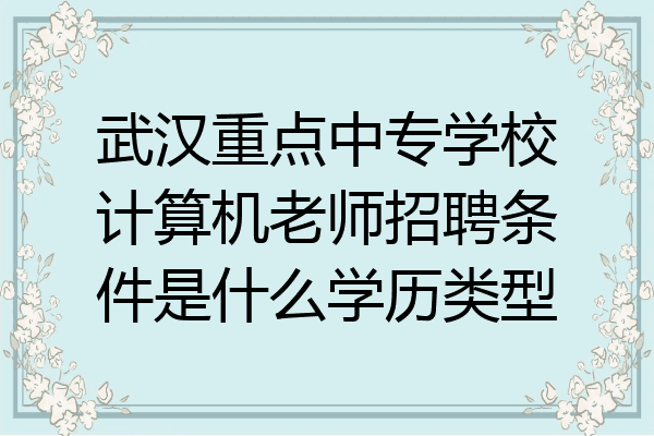 武汉重点中专学校计算机老师招聘条件是什么学历类型