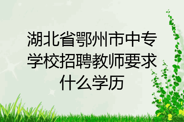 湖北省鄂州市中专学校招聘教师要求什么学历