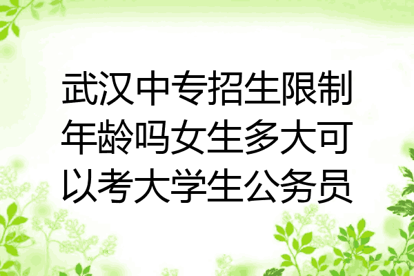 武汉中专招生限制年龄吗女生多大可以考大学生公务员