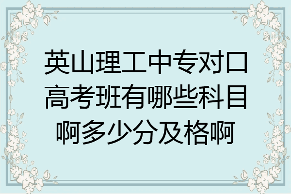 英山理工中专对口高考班有哪些科目啊多少分及格啊
