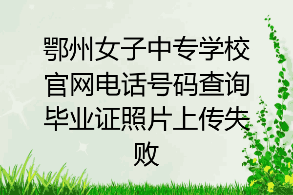 鄂州女子中专学校官网电话号码查询毕业证照片上传失败
