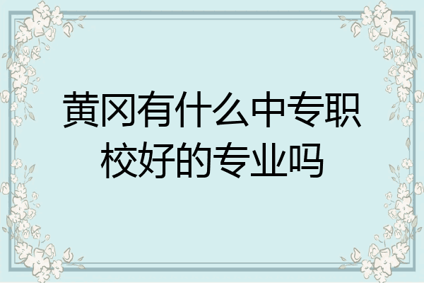 黄冈有什么中专职校好的专业吗