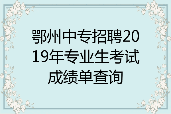 鄂州中专招聘2019年专业生考试成绩单查询
