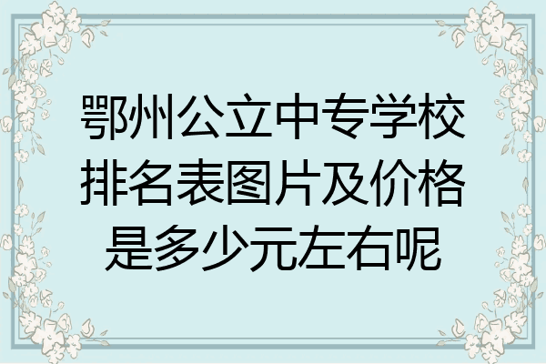 鄂州公立中专学校排名表图片及价格是多少元左右呢