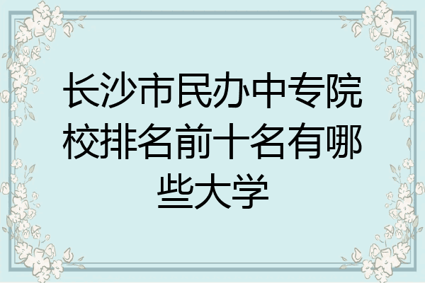 长沙市民办中专院校排名前十名有哪些大学