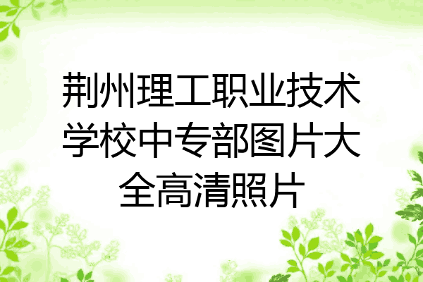 荆州理工职业技术学校中专部图片大全高清照片