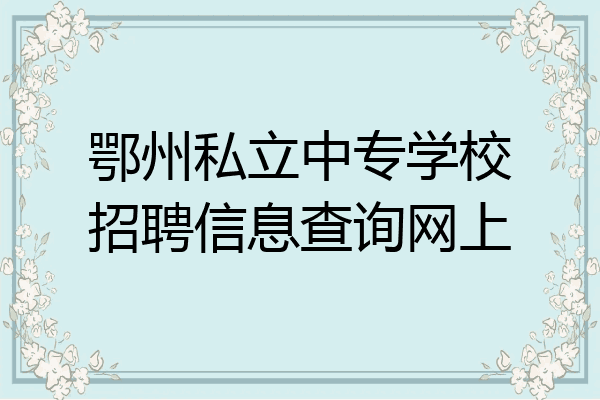 鄂州私立中专学校招聘信息查询网上