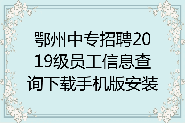 鄂州中专招聘2019级员工信息查询下载手机版安装