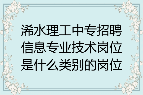 浠水理工中专招聘信息专业技术岗位是什么类别的岗位