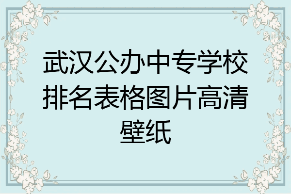 武汉公办中专学校排名表格图片高清壁纸