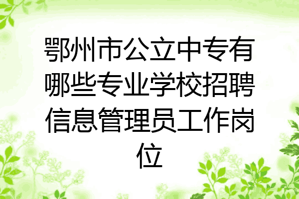 鄂州市公立中专有哪些专业学校招聘信息管理员工作岗位