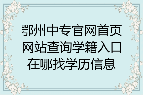 鄂州中专官网首页网站查询学籍入口在哪找学历信息
