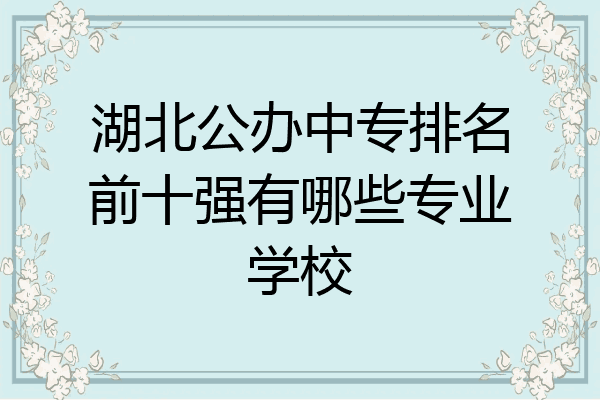 湖北公办中专排名前十强有哪些专业学校