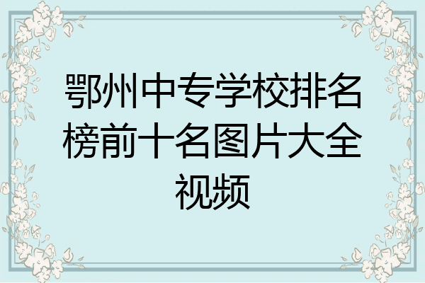 鄂州中专学校排名榜前十名图片大全视频