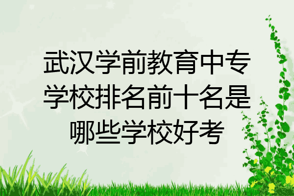 武汉学前教育中专学校排名前十名是哪些学校好考