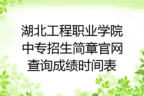 湖北工程职业学院中专招生简章官网查询成绩时间表