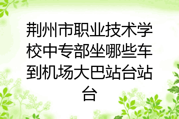 荆州市职业技术学校中专部坐哪些车到机场大巴站台站台