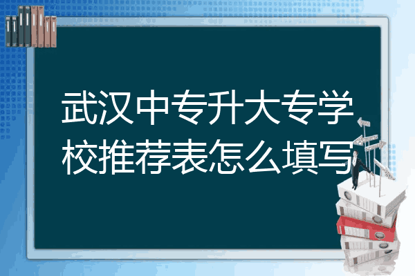 武汉中专升大专学校推荐表怎么填写