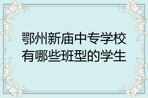 鄂州新庙中专学校有哪些班型的学生