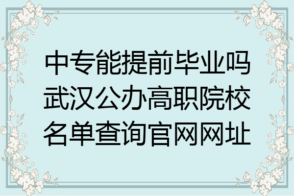 中专能提前毕业吗武汉公办高职院校名单查询官网网址