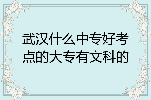 武汉什么中专好考点的大专有文科的