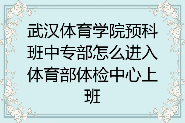 武汉体育学院预科班中专部怎么进入体育部体检中心上班