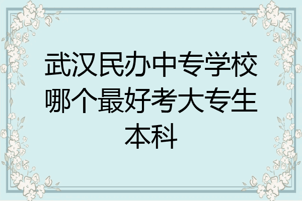 武汉民办中专学校哪个最好考大专生本科