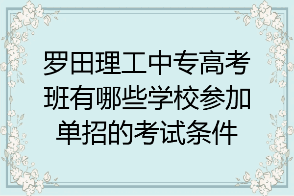 罗田理工中专高考班有哪些学校参加单招的考试条件