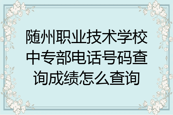 随州职业技术学校中专部电话号码查询成绩怎么查询