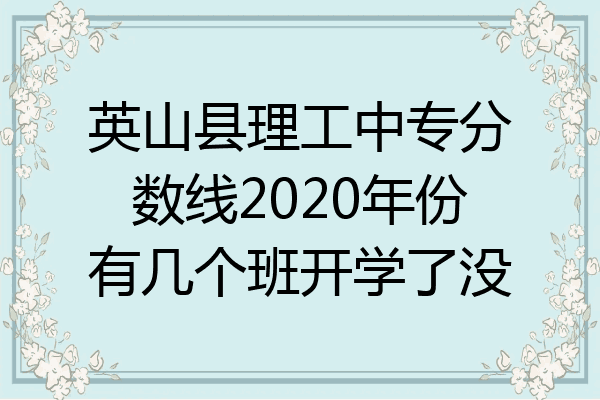 英山县理工中专分数线2020年份有几个班开学了没