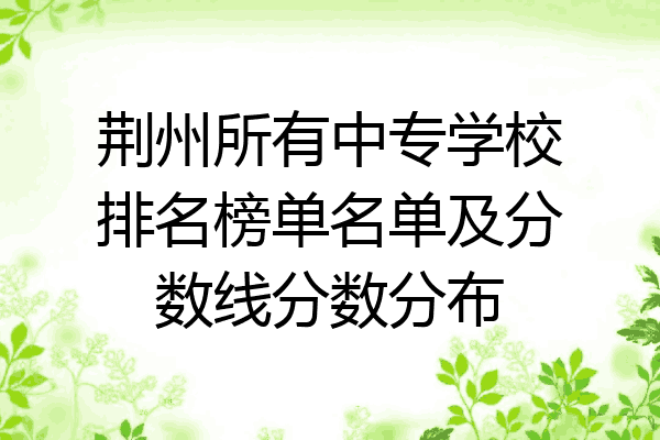 荆州所有中专学校排名榜单名单及分数线分数分布