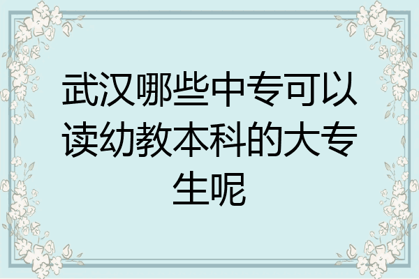 武汉哪些中专可以读幼教本科的大专生呢