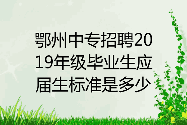 鄂州中专招聘2019年级毕业生应届生标准是多少