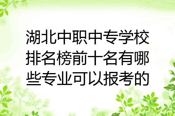 湖北中职中专学校排名榜前十名有哪些专业可以报考的
