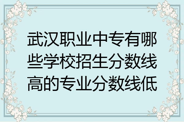 武汉职业中专有哪些学校招生分数线高的专业分数线低