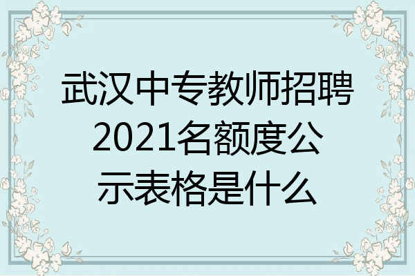 武汉中专教师招聘2021名额度公示表格是什么