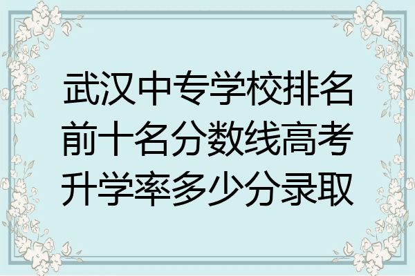 武汉中专学校排名前十名分数线高考升学率多少分录取